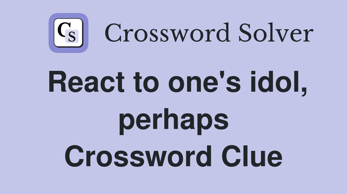 React to one's idol, perhaps Crossword Clue