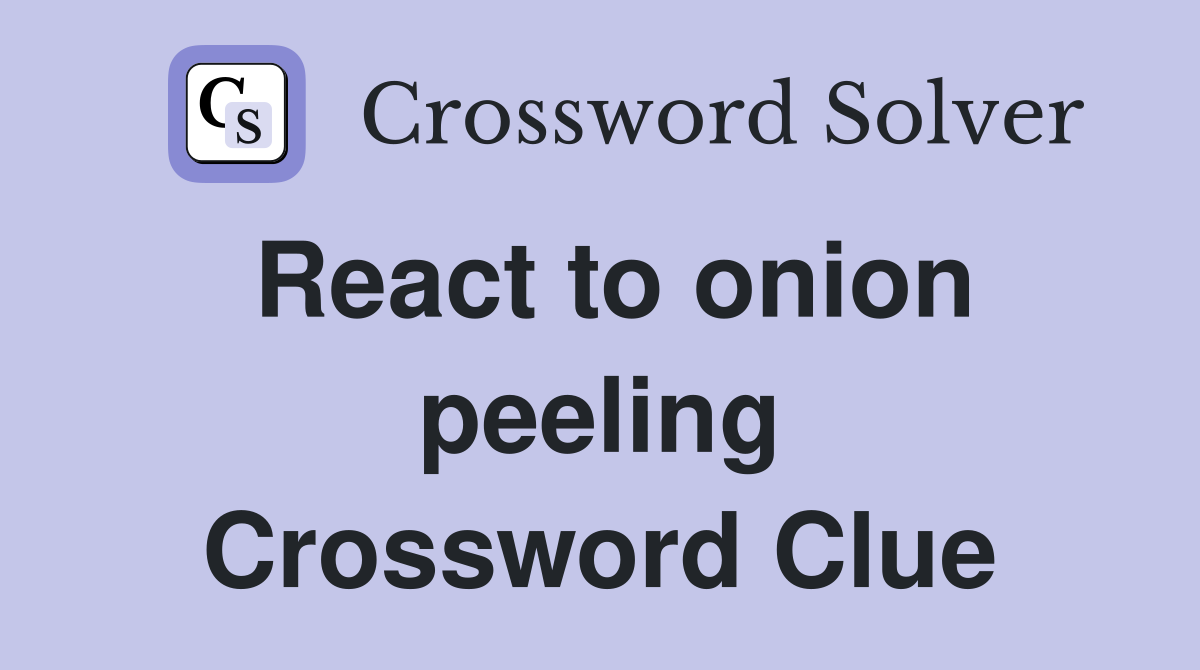 React to onion peeling Crossword Clue