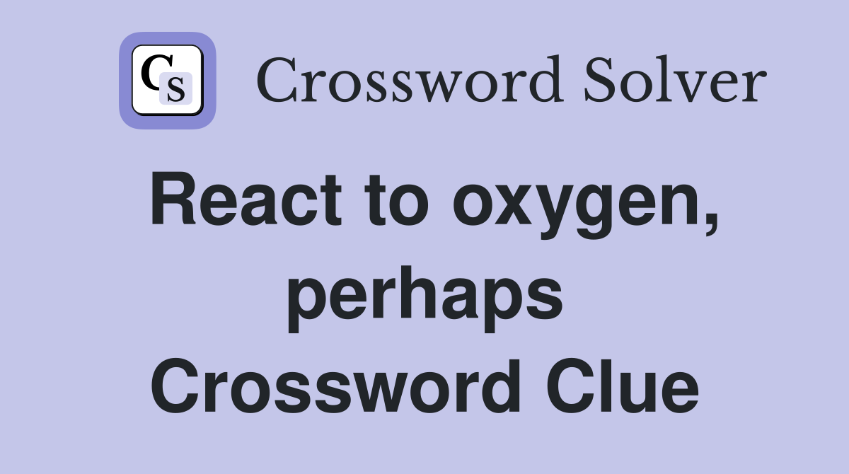 React to oxygen, perhaps Crossword Clue
