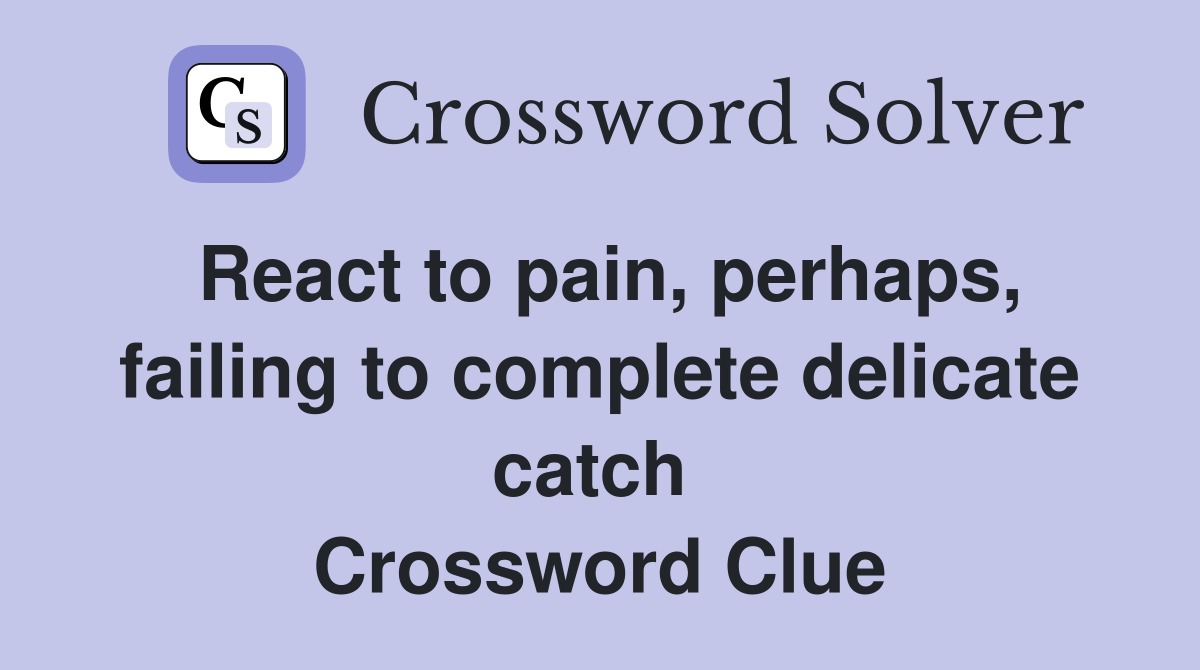 React to pain, perhaps, failing to complete delicate catch  Crossword Clue