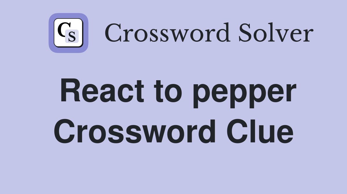 React to pepper Crossword Clue