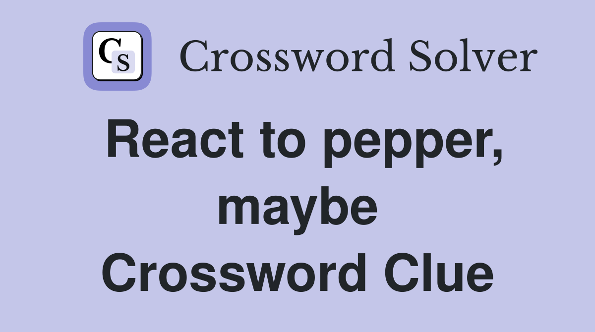 React to pepper, maybe Crossword Clue