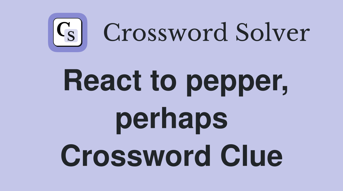 React to pepper, perhaps Crossword Clue