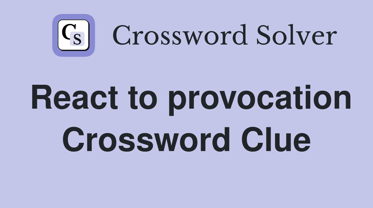 React to provocation Crossword Clue