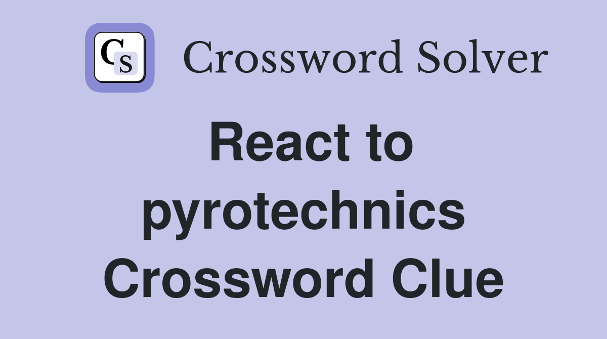 React to pyrotechnics Crossword Clue