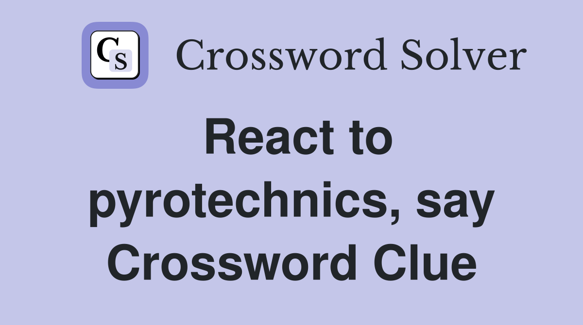 React to pyrotechnics, say Crossword Clue