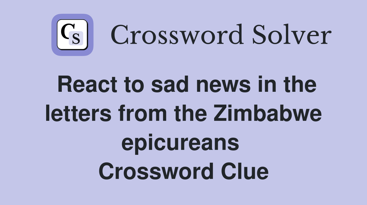 React to sad news in the letters from the Zimbabwe epicureans  Crossword Clue