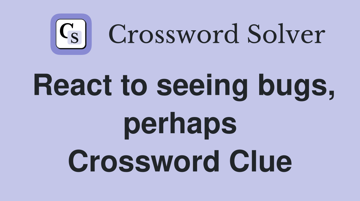 React to seeing bugs, perhaps Crossword Clue