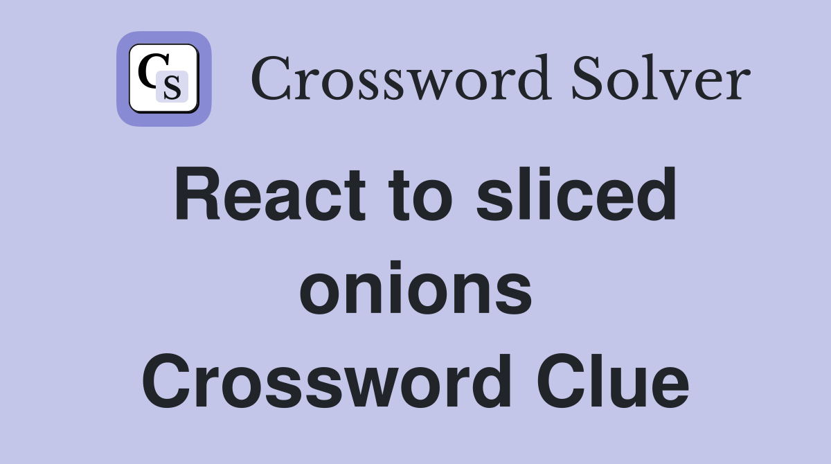 React to sliced onions Crossword Clue