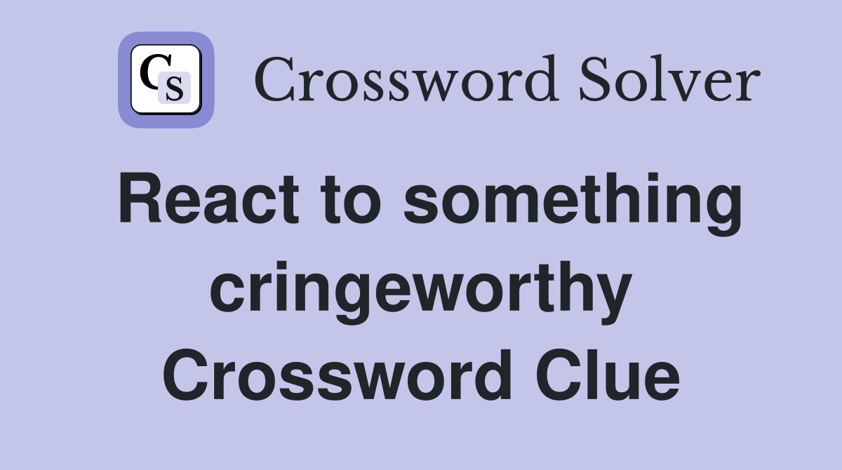React to something cringeworthy Crossword Clue