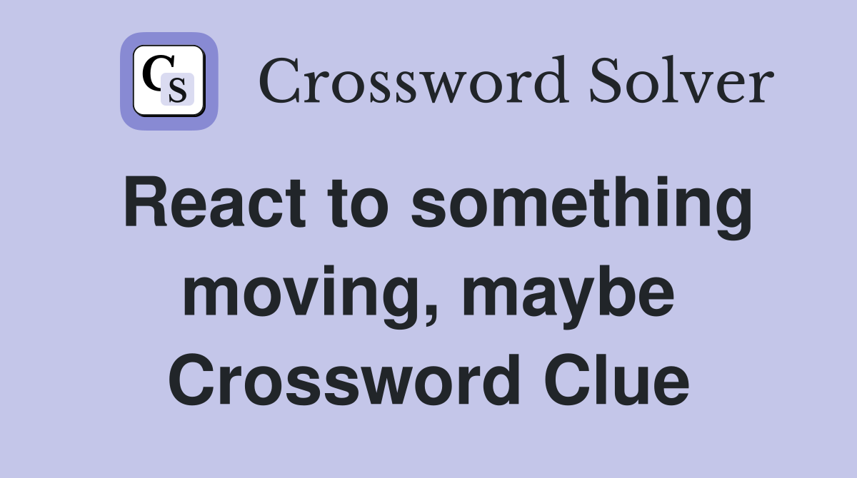 React to something moving, maybe Crossword Clue