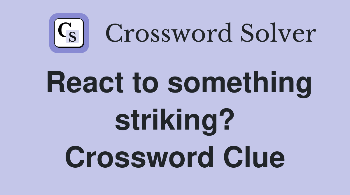 React to something striking? Crossword Clue