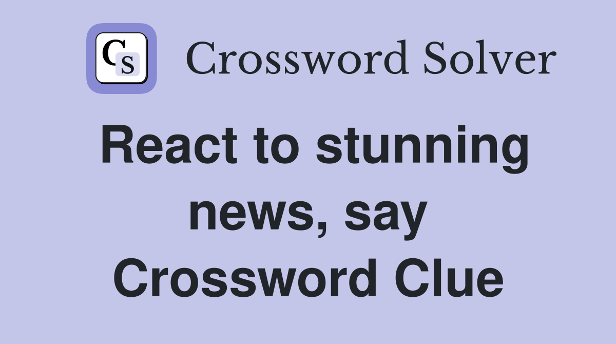 React to stunning news, say Crossword Clue