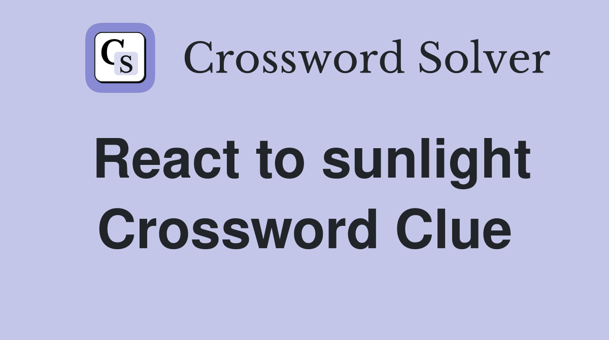 React to sunlight Crossword Clue