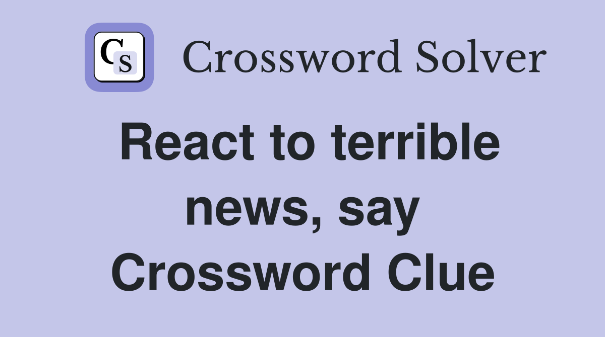 React to terrible news, say Crossword Clue