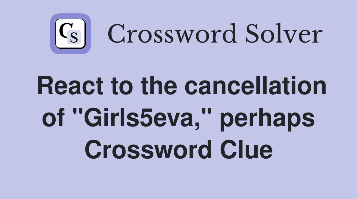 React to the cancellation of "Girls5eva," perhaps Crossword Clue