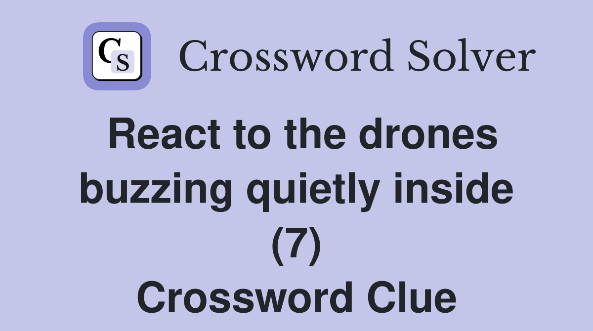 React to the drones buzzing quietly inside (7) Crossword Clue