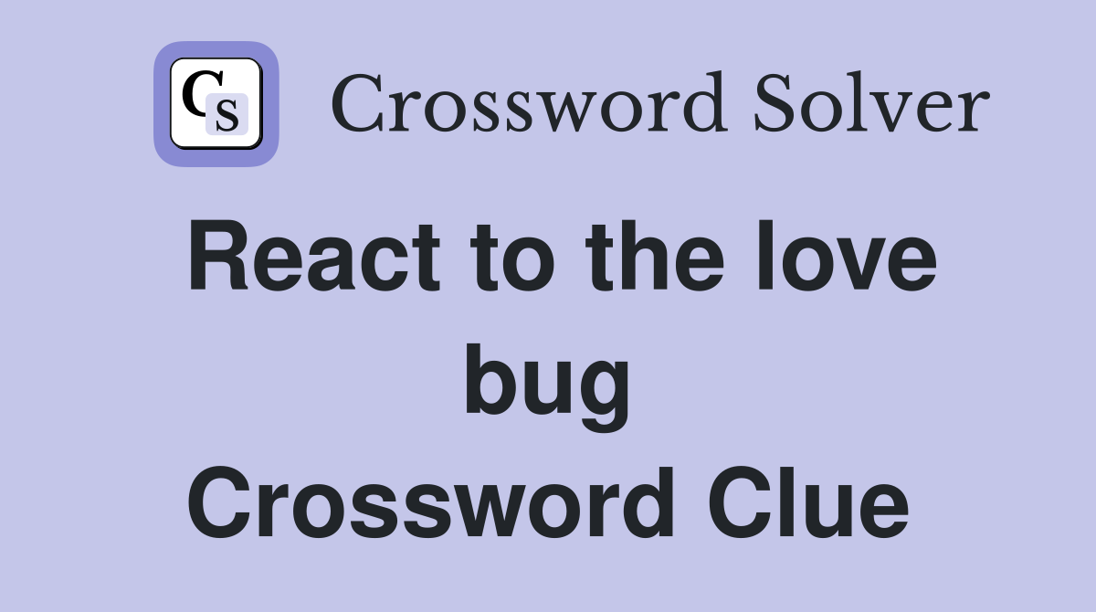React to the love bug Crossword Clue