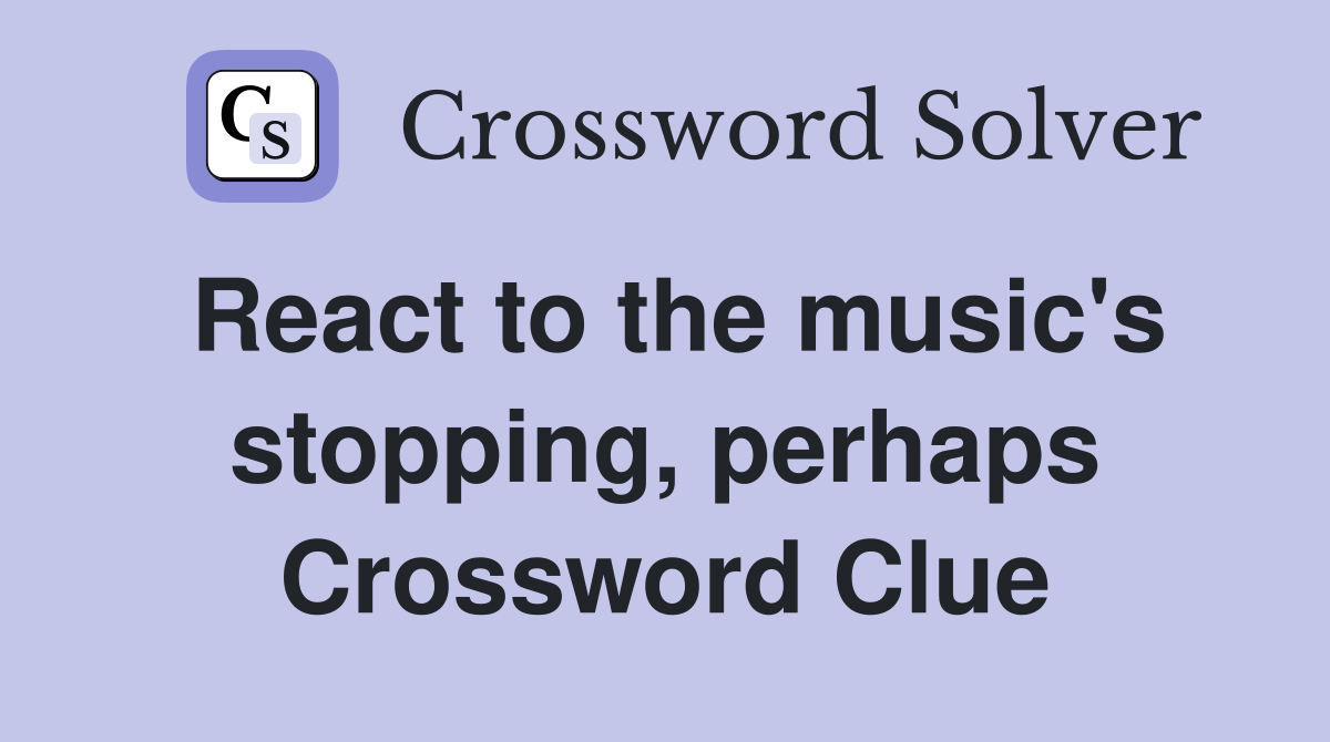 React to the music's stopping, perhaps Crossword Clue