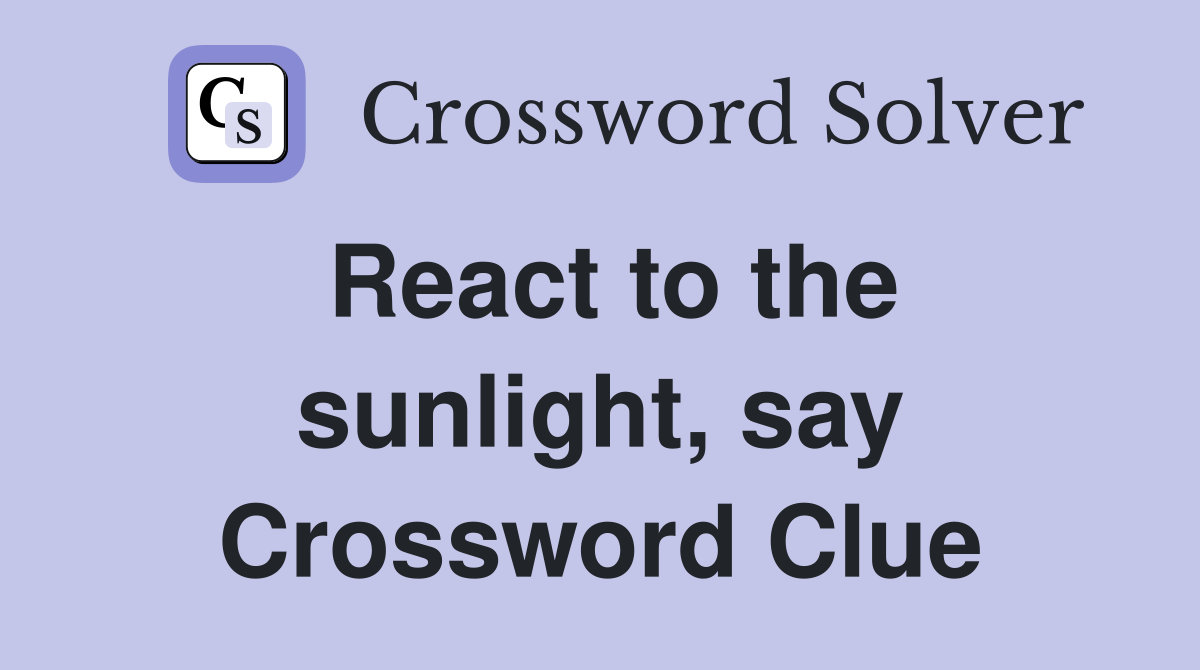 React to the sunlight, say Crossword Clue