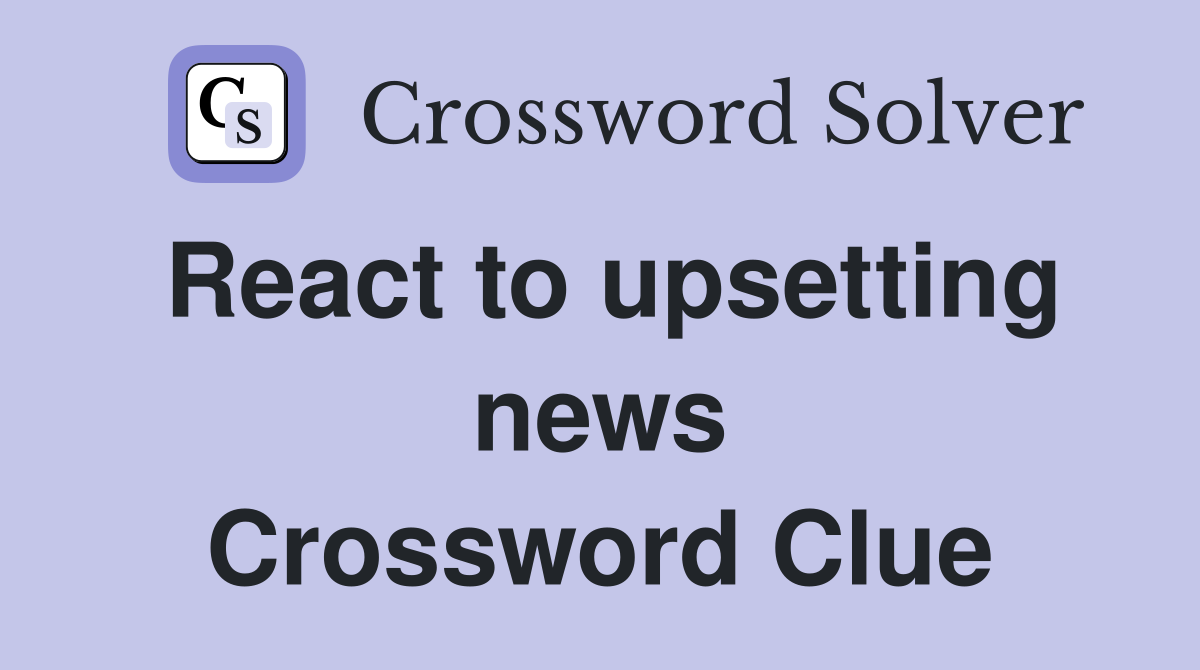 React to upsetting news Crossword Clue