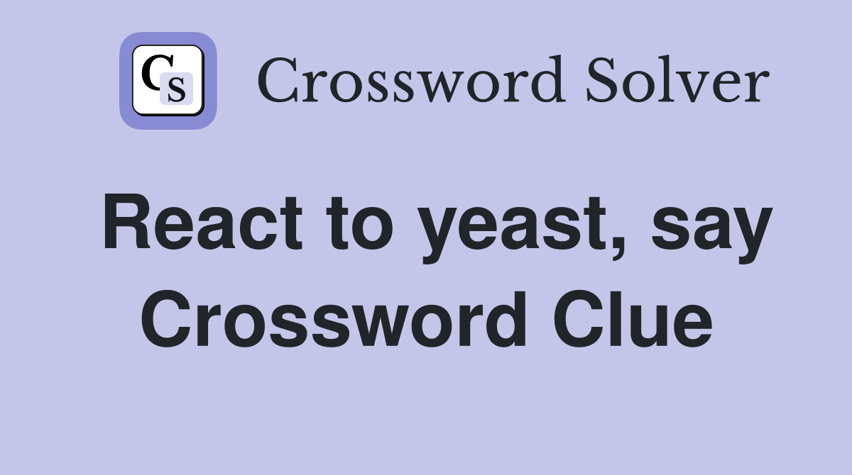 React to yeast, say Crossword Clue