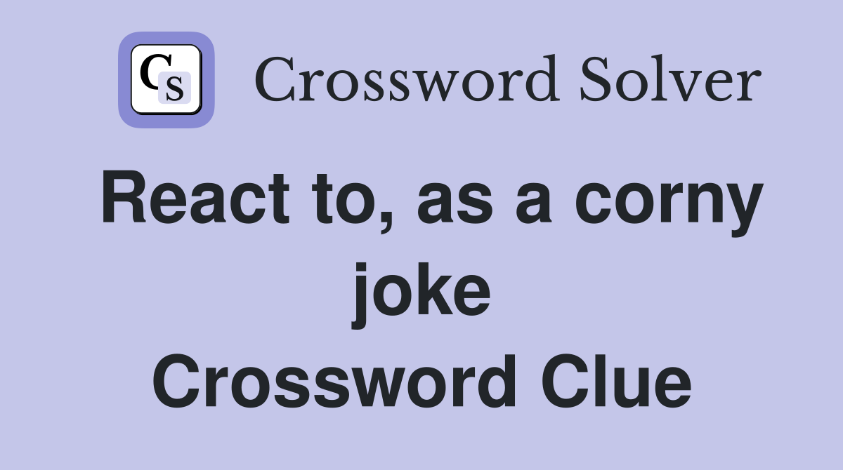 React to, as a corny joke Crossword Clue