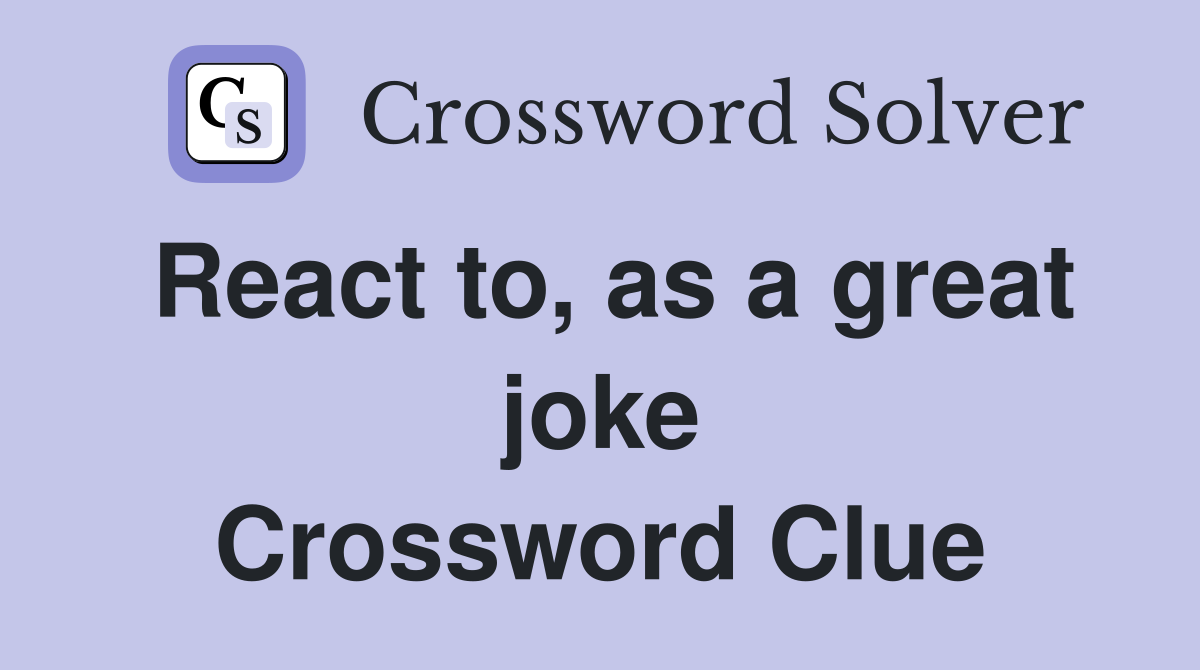 React to, as a great joke Crossword Clue