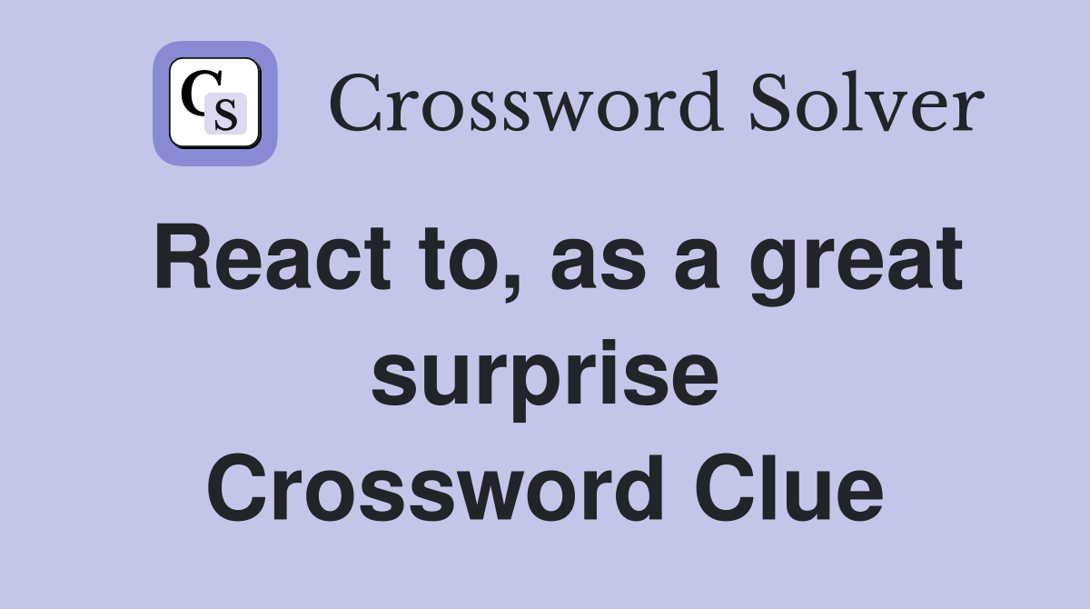 React to, as a great surprise Crossword Clue