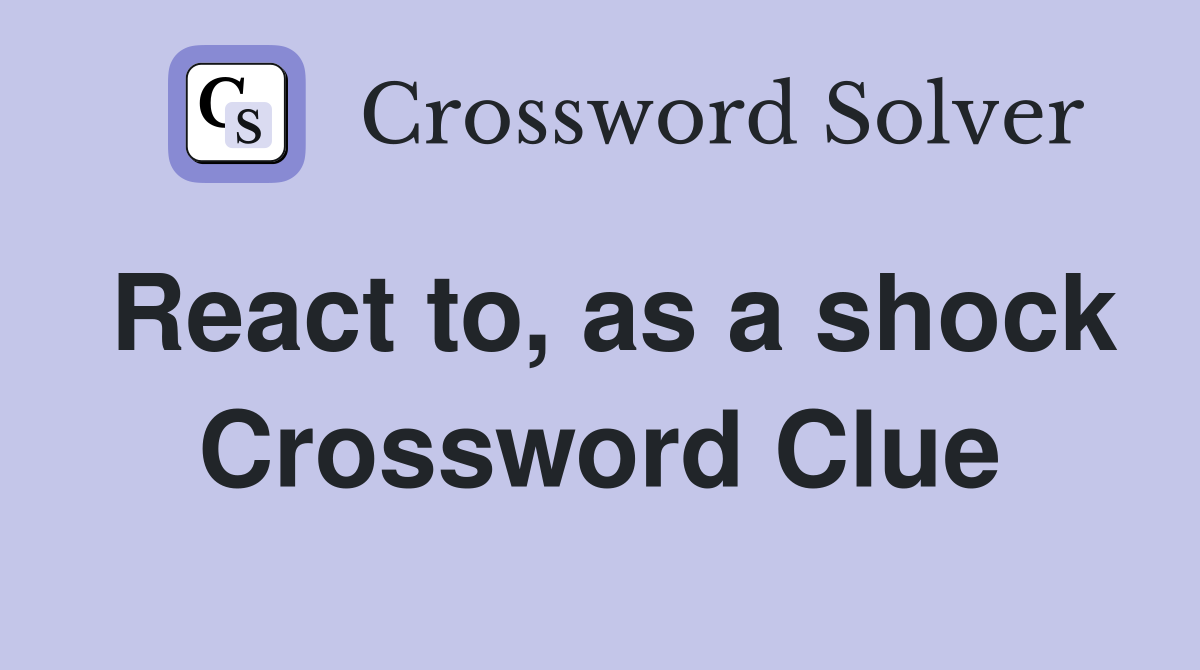 React to, as a shock Crossword Clue