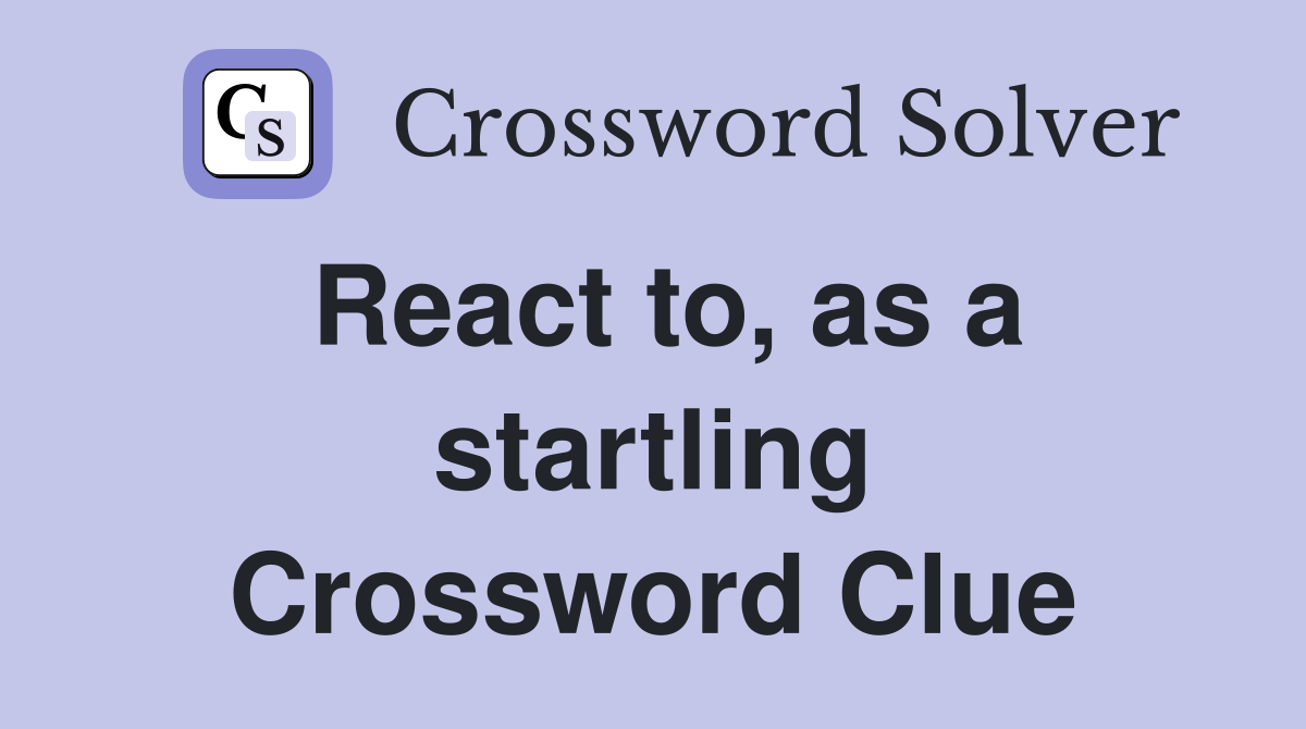 React to, as a startling Crossword Clue