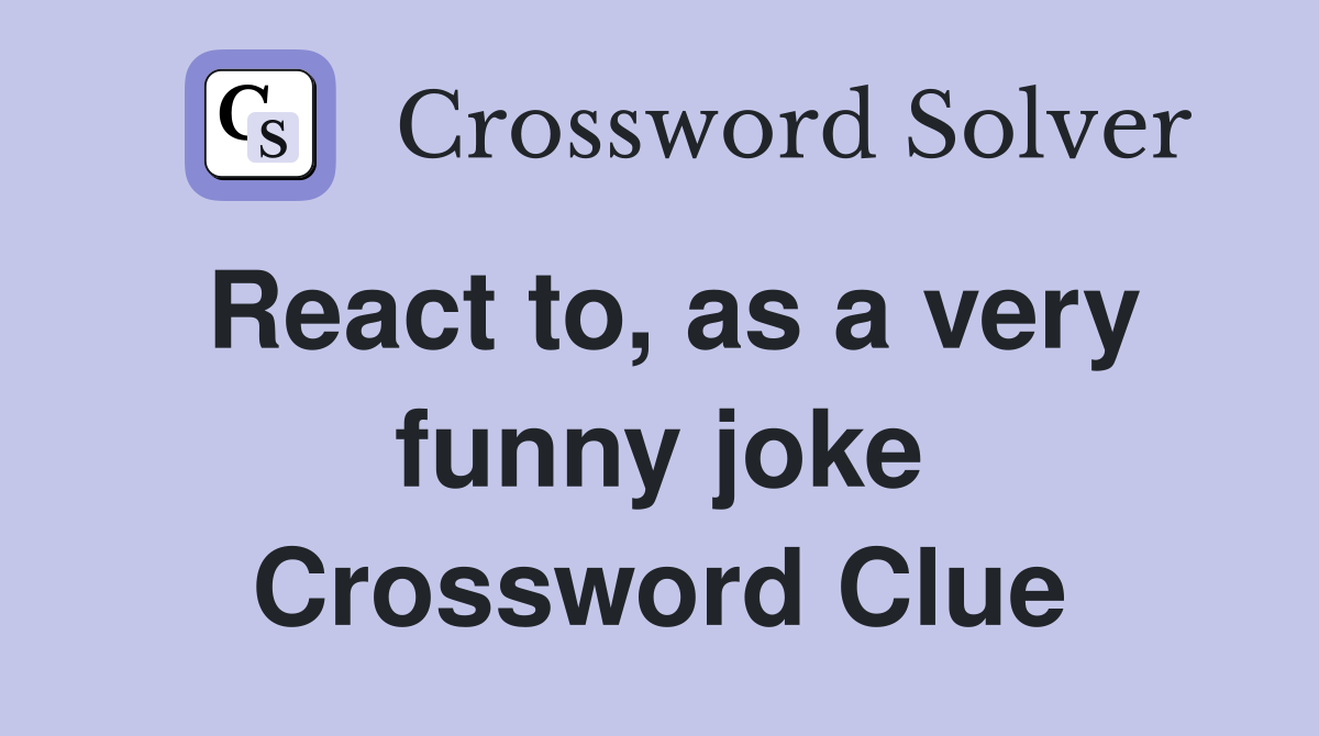 React to, as a very funny joke Crossword Clue