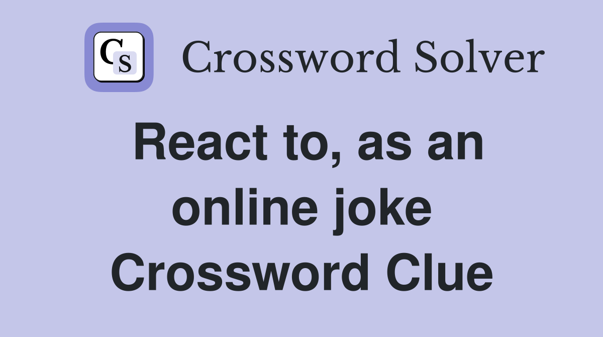 React to, as an online joke Crossword Clue