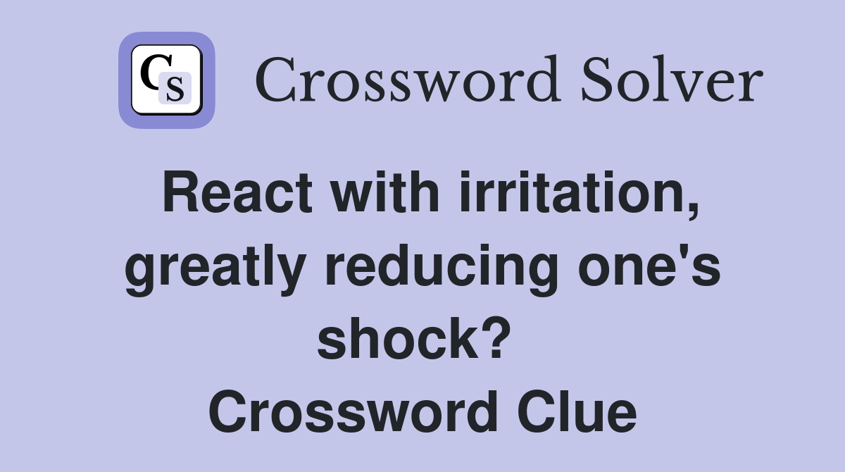 React with irritation, greatly reducing one's shock?  Crossword Clue