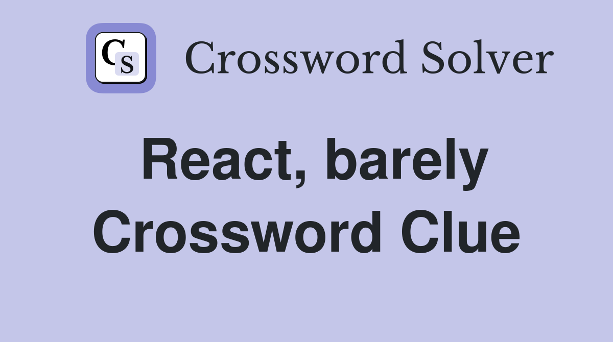 React, barely Crossword Clue