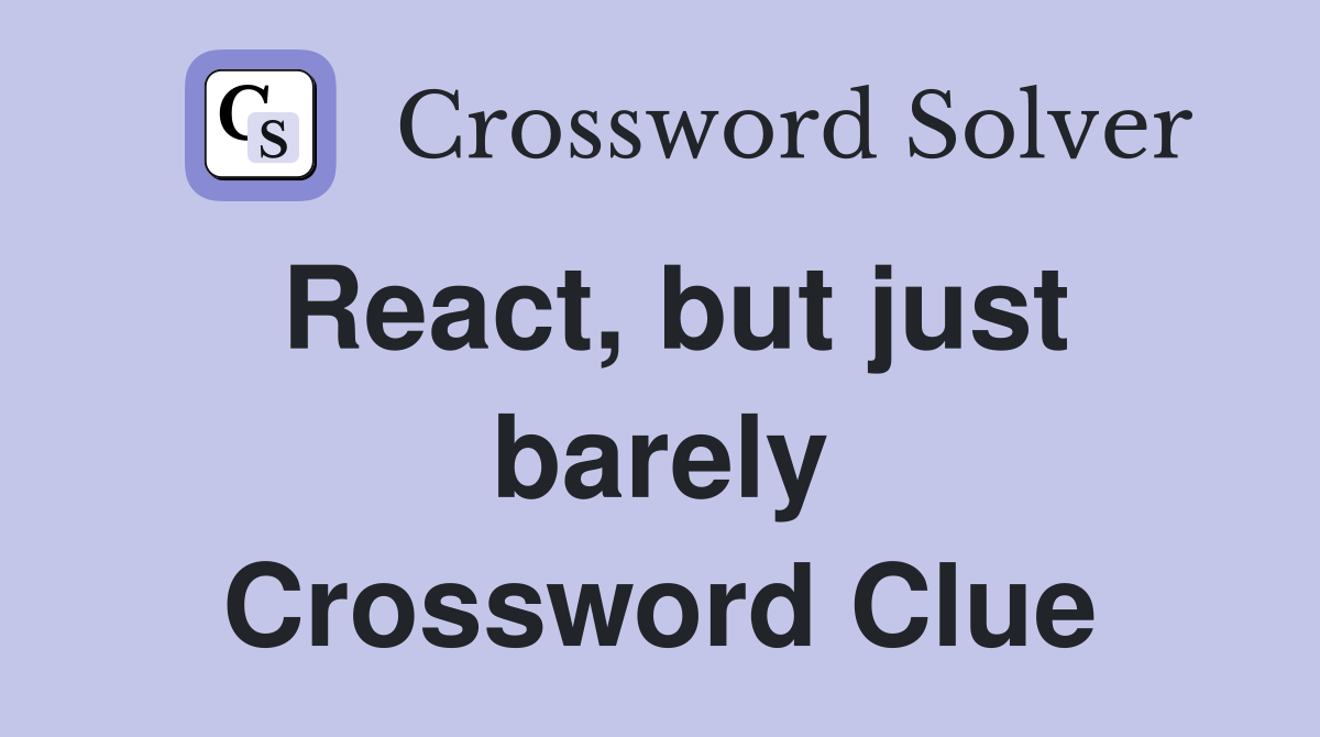 React, but just barely Crossword Clue