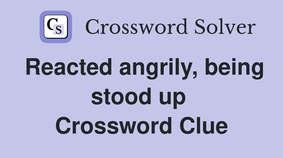 Reacted angrily, being stood up  Crossword Clue