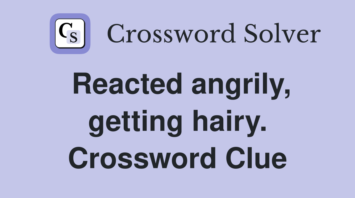 Reacted angrily, getting hairy. Crossword Clue