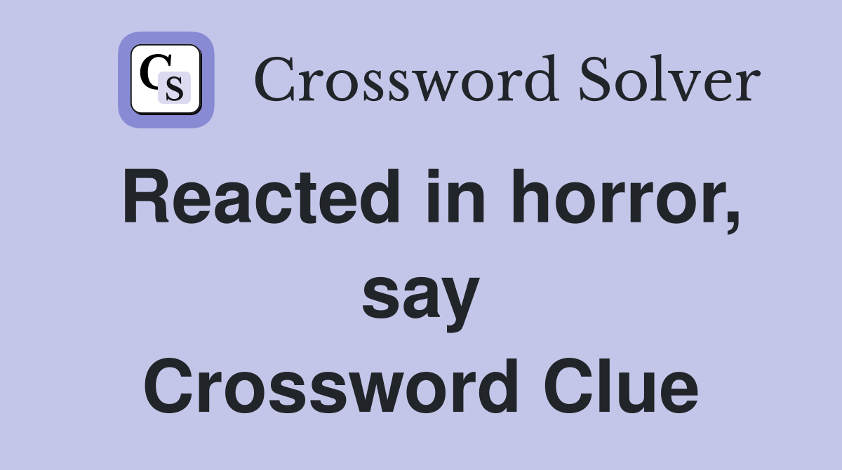 Reacted in horror, say Crossword Clue