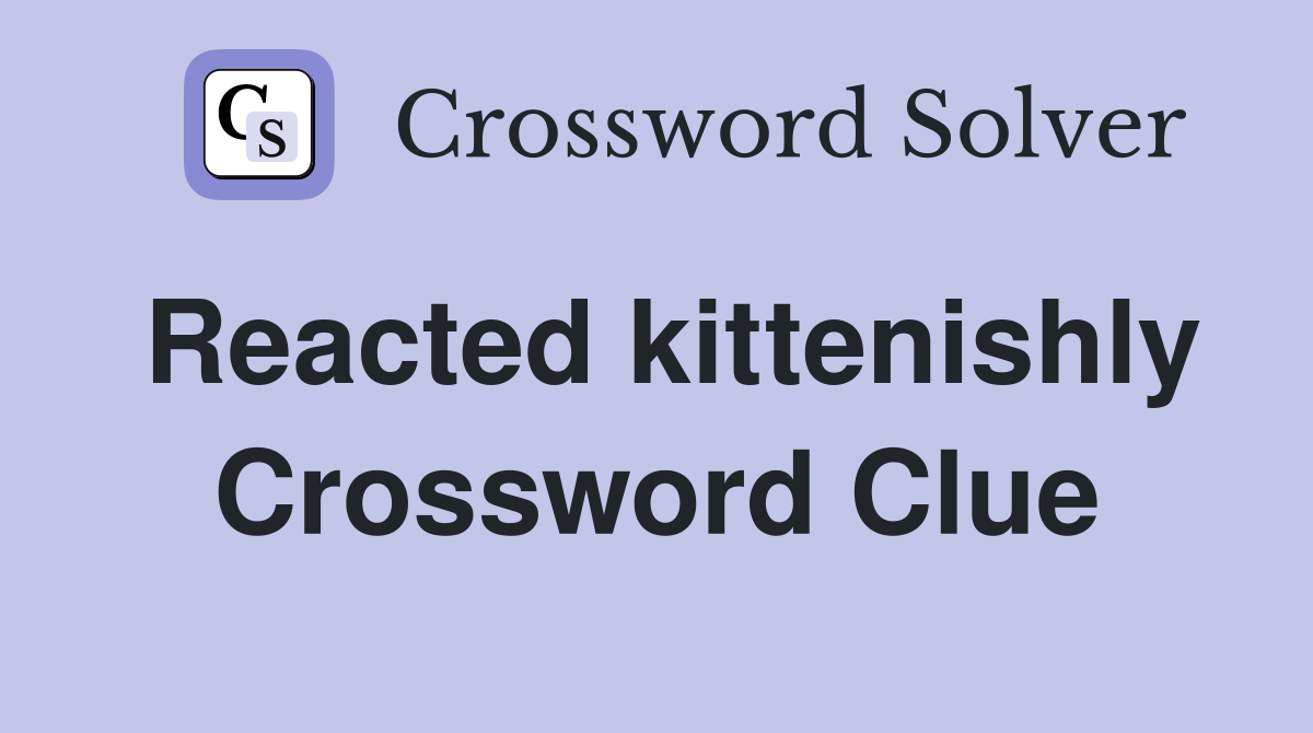 Reacted kittenishly Crossword Clue