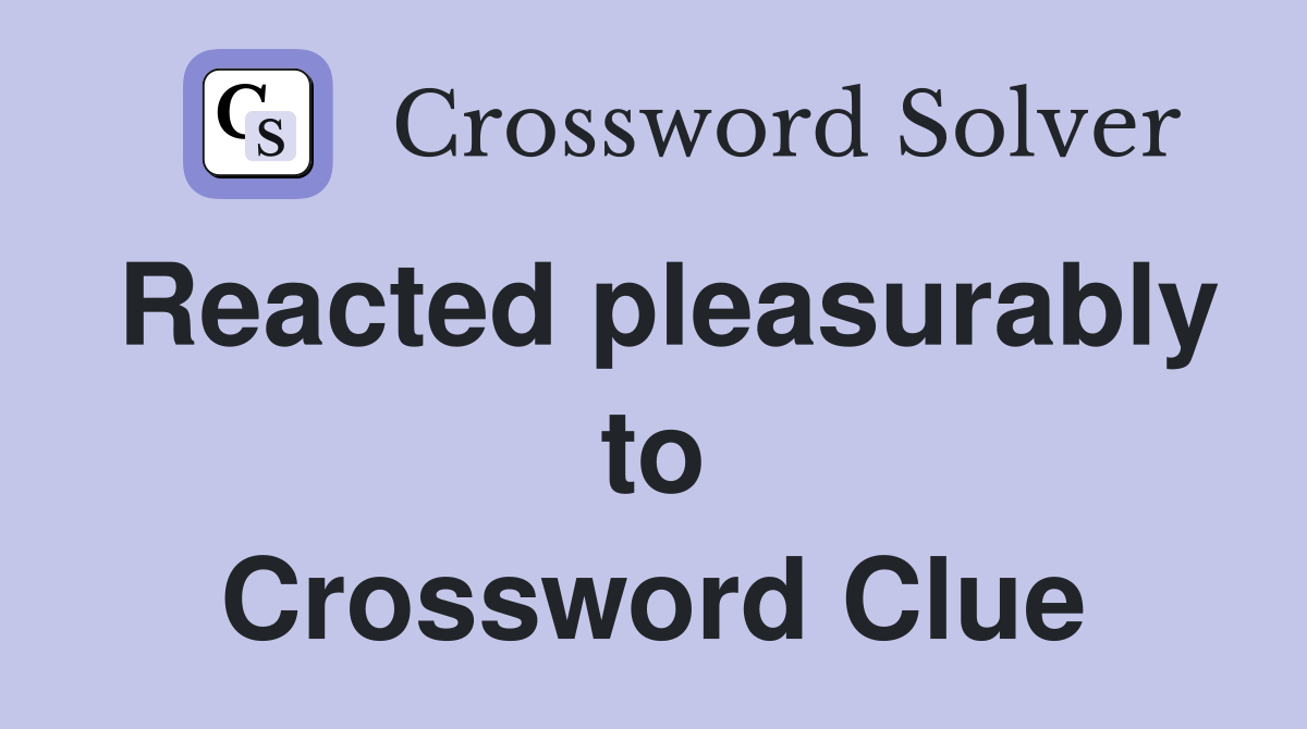 Reacted pleasurably to Crossword Clue