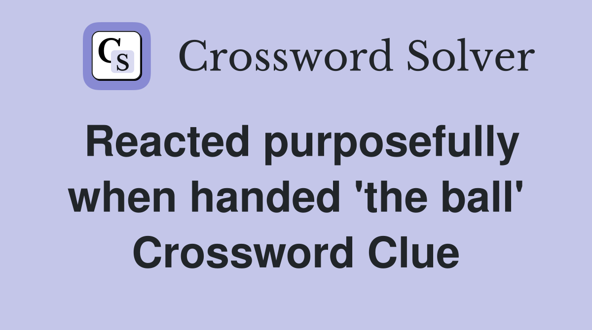 Reacted purposefully when handed 'the ball' Crossword Clue