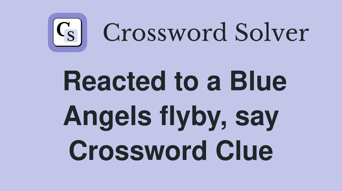 Reacted to a Blue Angels flyby, say Crossword Clue