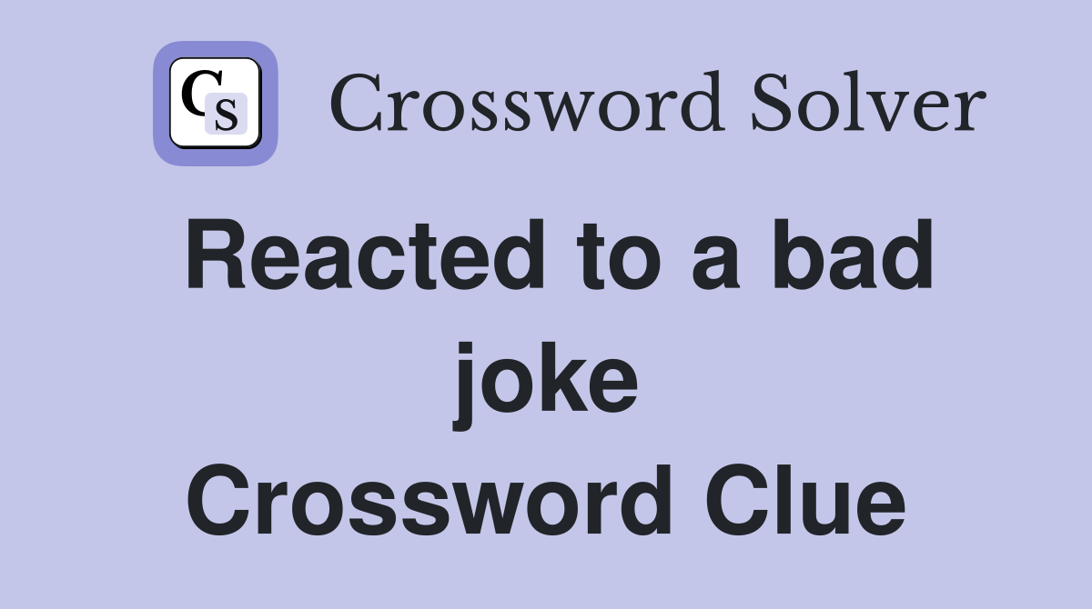 Reacted to a bad joke Crossword Clue