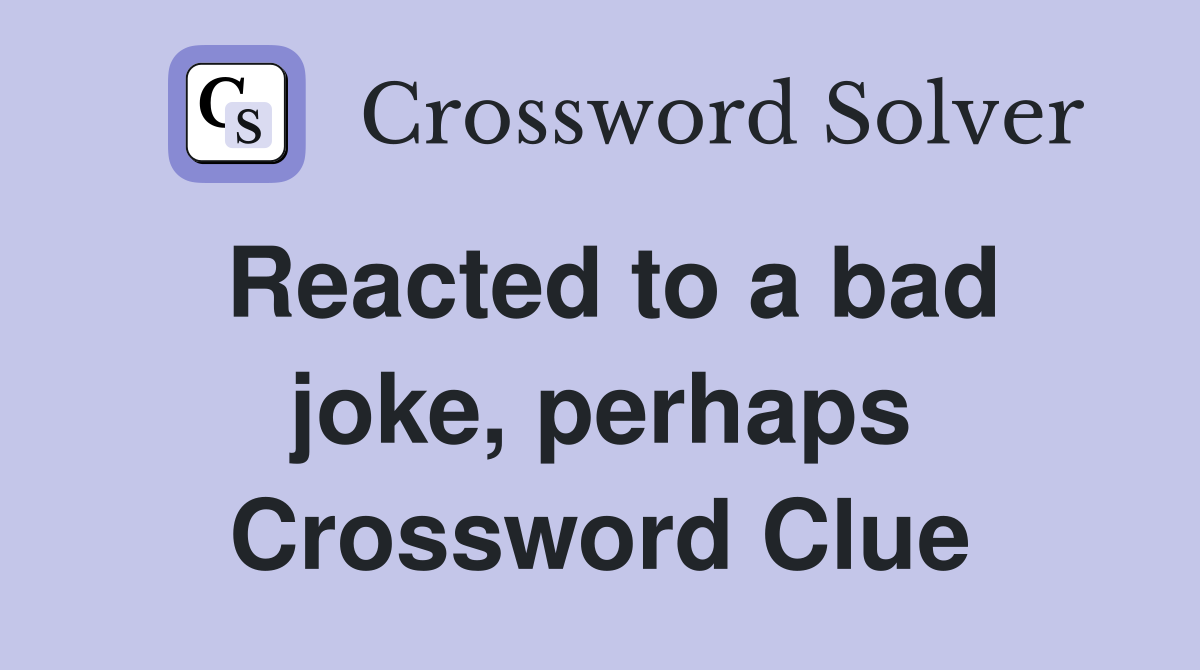 Reacted to a bad joke, perhaps Crossword Clue