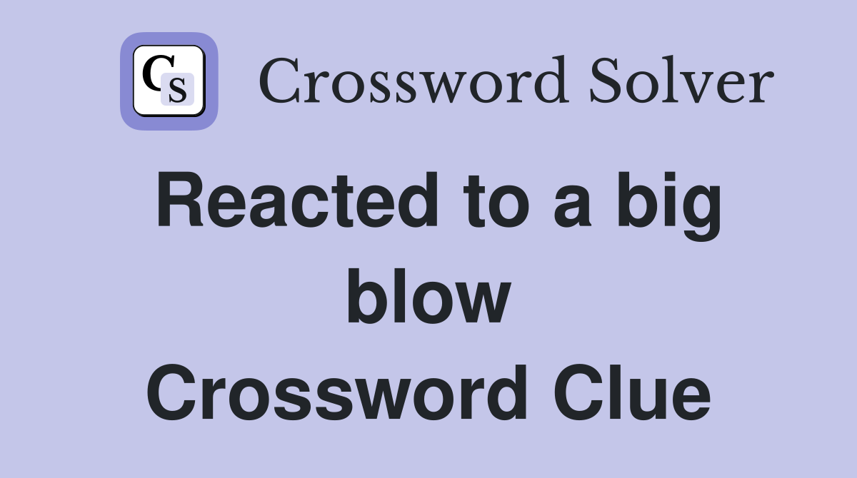 Reacted to a big blow Crossword Clue