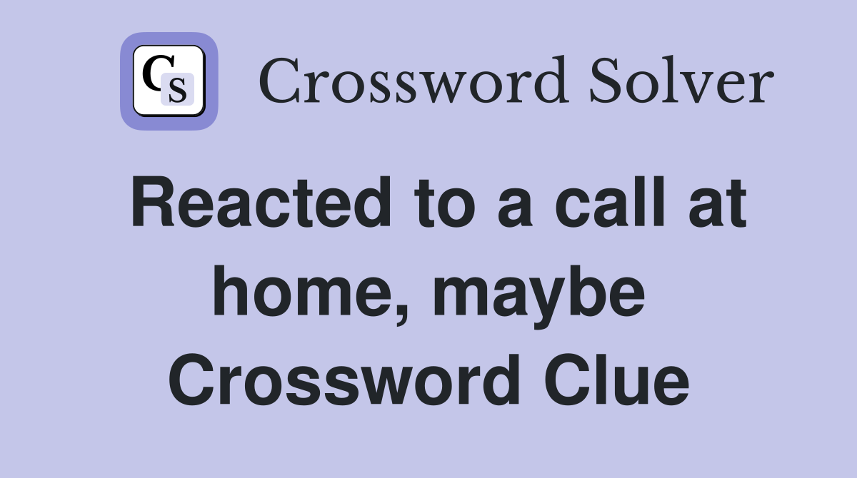 Reacted to a call at home, maybe Crossword Clue
