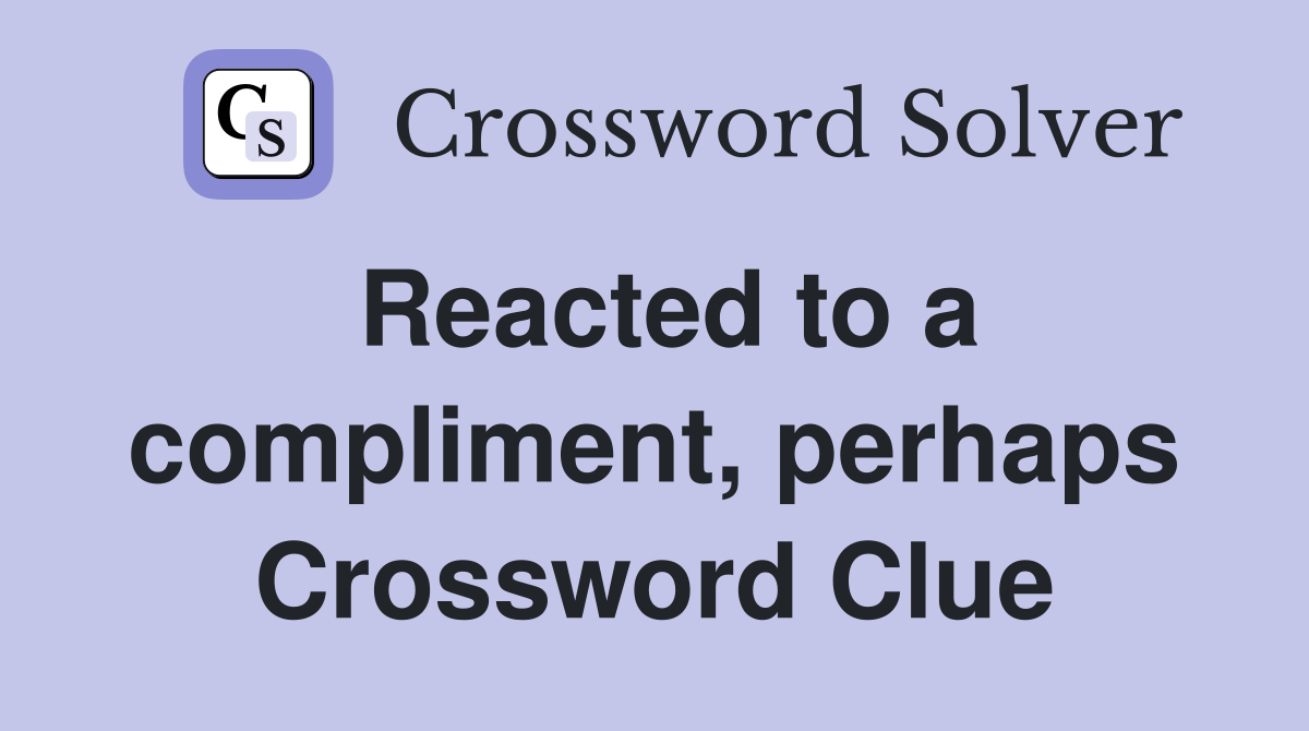 Reacted to a compliment, perhaps Crossword Clue