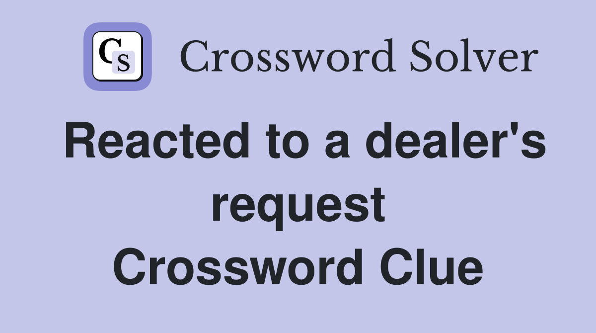 Reacted to a dealer's request Crossword Clue