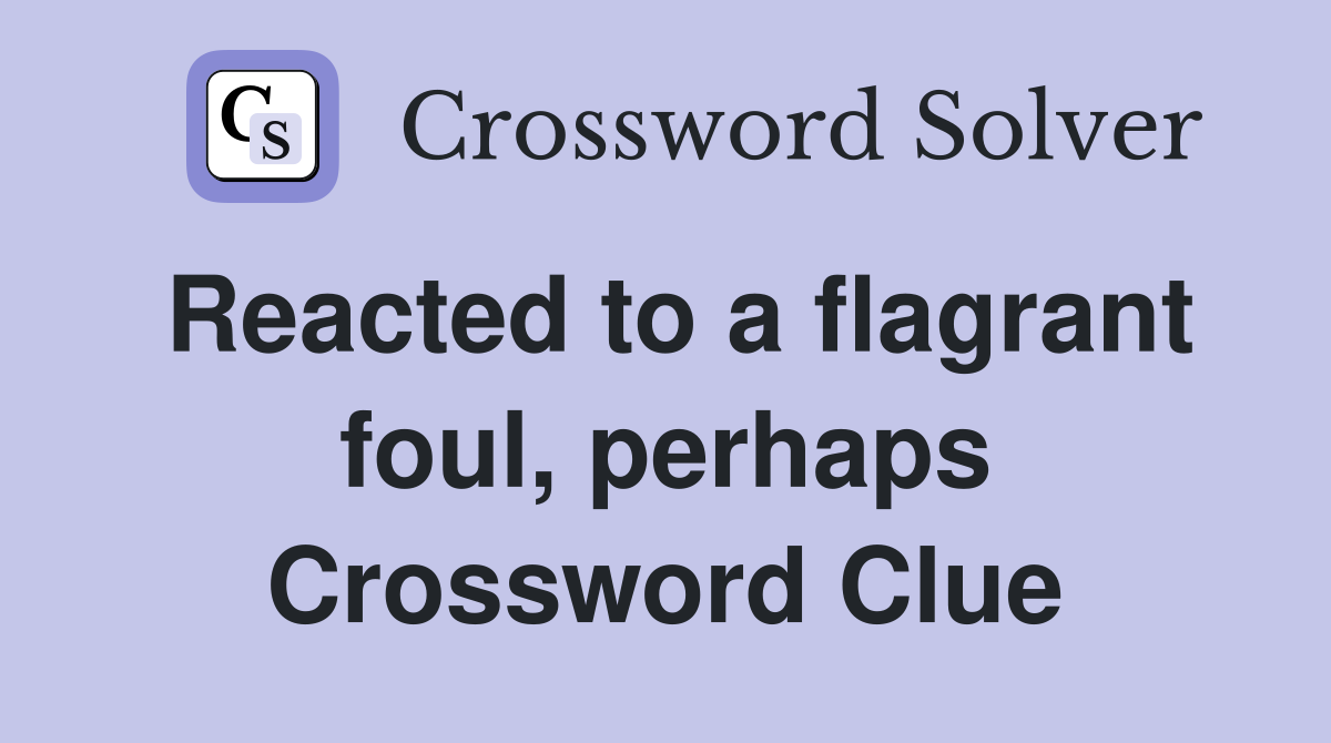 Reacted to a flagrant foul, perhaps Crossword Clue
